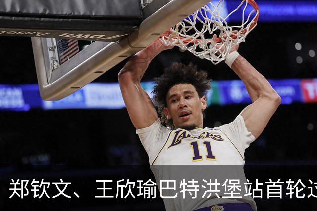郑钦文、王欣瑜巴特洪堡站首轮过关